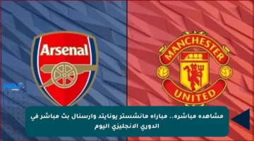 مشاهدة مباشرة.. مباراة مانشستر يونايتد وآرسنال بث مباشر في الدوري الإنجليزي اليوم